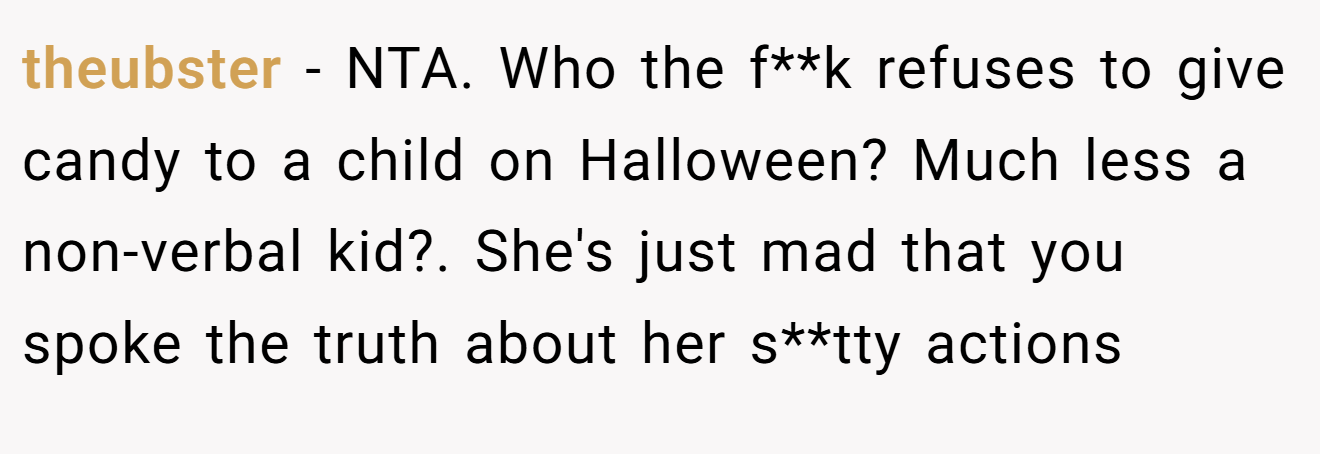 theubster − NTA. Who the f**k refuses to give candy to a child on Halloween? Much less a non-verbal kid?. She's just mad that you spoke the truth about her s**tty actions