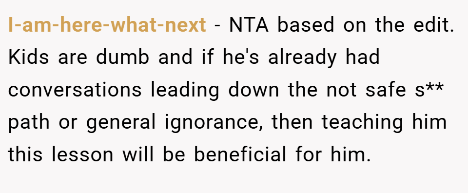 I-am-here-what-next − NTA based on the edit. Kids are dumb and if he's already had conversations leading down the not safe s** path or general ignorance, then teaching him this lesson will be beneficial for him.