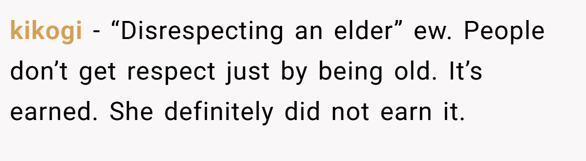kikogi - “Disrespecting an elder” ew. People don’t get respect just by being old. It’s earned. She definitely did not earn it.