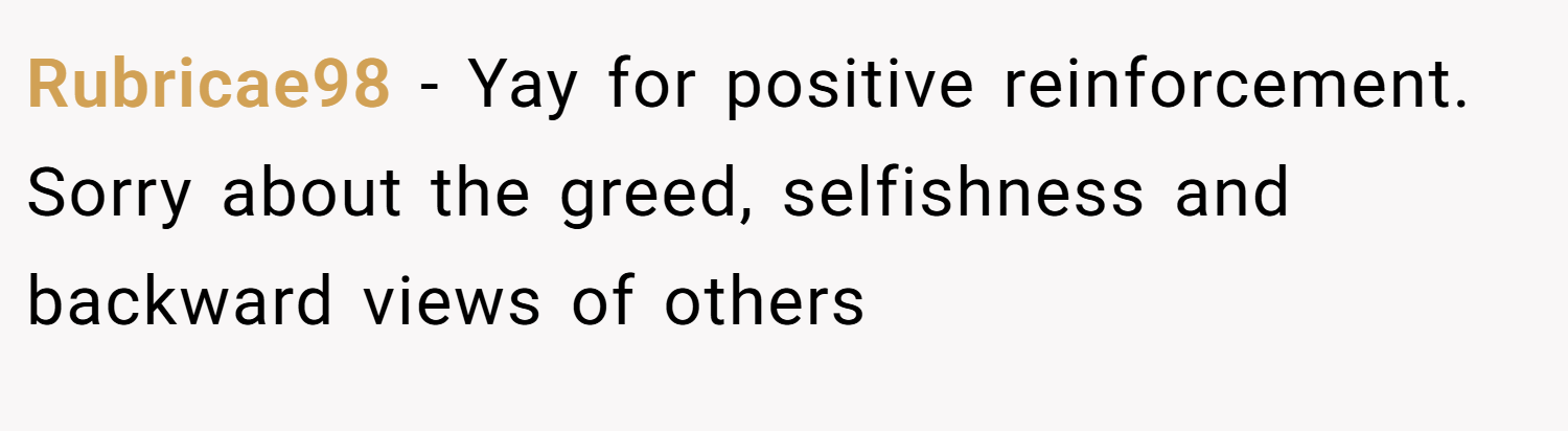 Rubricae98 − Yay for positive reinforcement. Sorry about the greed, selfishness and backward views of others