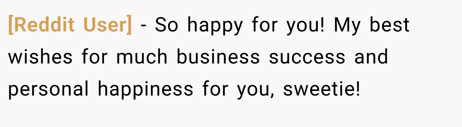 [Reddit User] − So happy for you! My best wishes for much business success and personal happiness for you, sweetie!