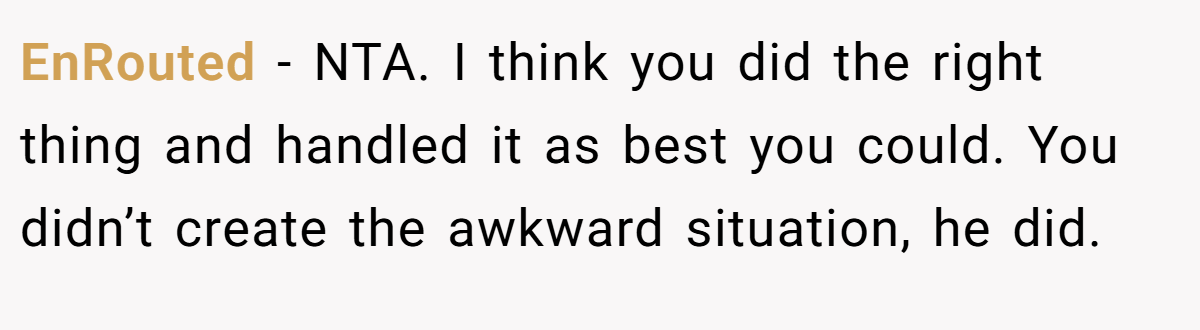 EnRouted − NTA. I think you did the right thing and handled it as best you could. You didn’t create the awkward situation, he did.