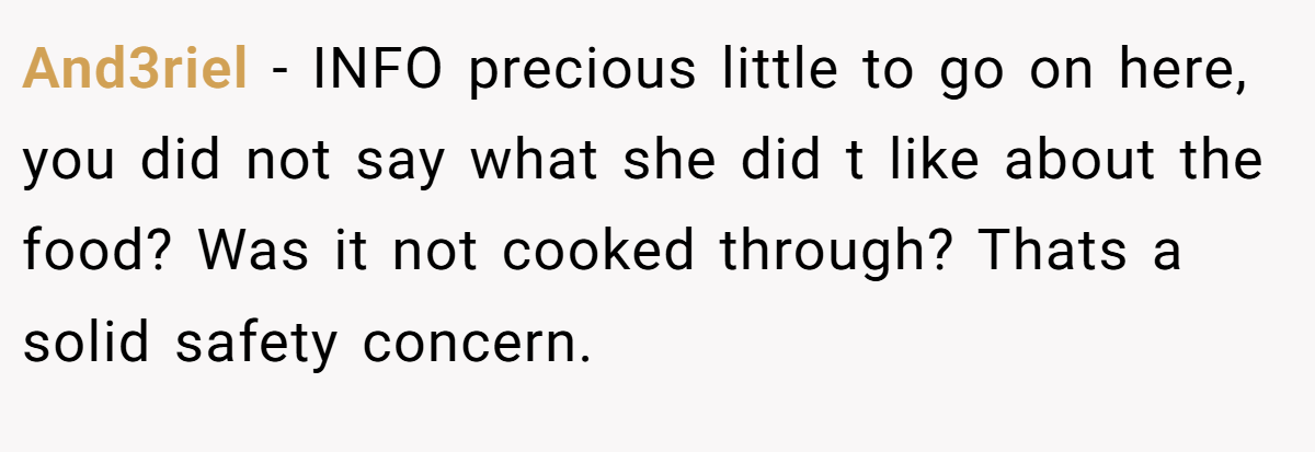 And3riel − INFO precious little to go on here, you did not say what she did t like about the food? Was it not cooked through? Thats a solid safety concern.