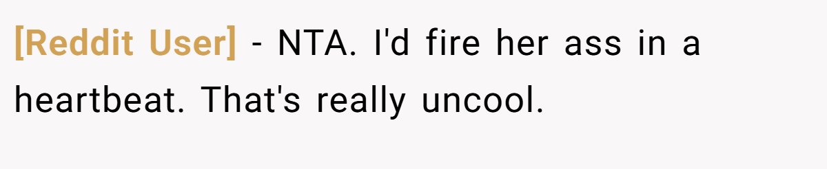 [Reddit User] − NTA. I'd fire her ass in a heartbeat. That's really uncool.