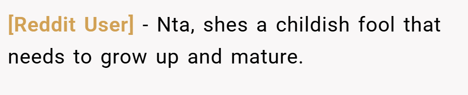 [Reddit User] − Nta, shes a childish fool that needs to grow up and mature.
