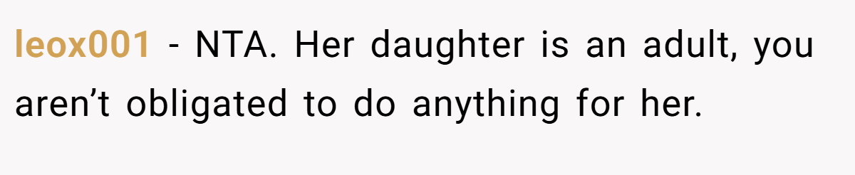 leox001 - NTA. Her daughter is an adult, you aren’t obligated to do anything for her.