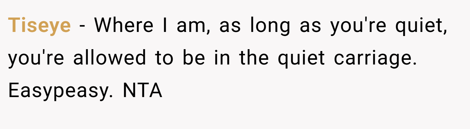 Tiseye − Where I am, as long as you're quiet, you're allowed to be in the quiet carriage. Easypeasy. NTA
