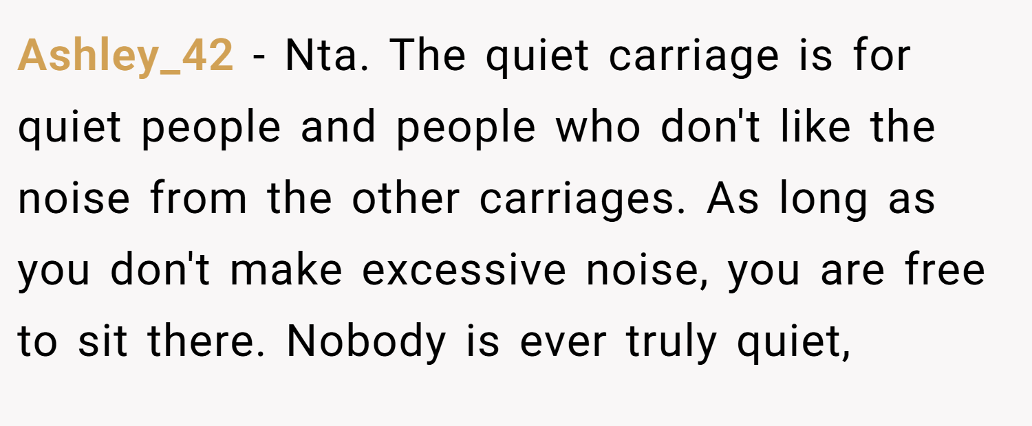 Ashley_42 − Nta. The quiet carriage is for quiet people and people who don't like the noise from the other carriages. As long as you don't make excessive noise, you are free to sit there. Nobody is ever truly quiet,