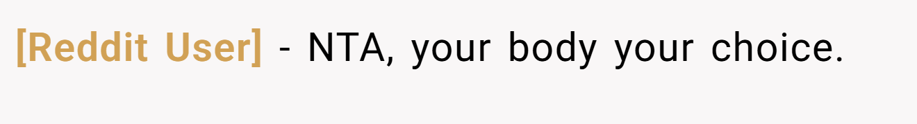 [Reddit User] − NTA, your body your choice.