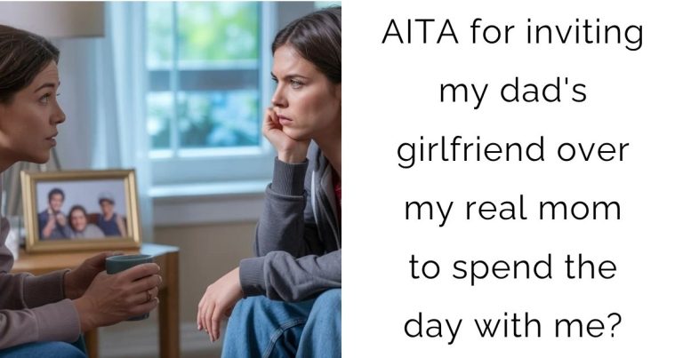 AITA for inviting my dad’s girlfriend over my real mom to spend the day with me?