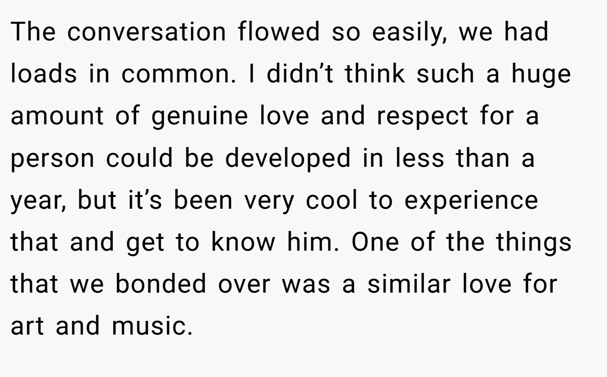 The conversation flowed so easily, we had loads in common. I didn’t think such a huge amount of genuine love and respect for a person could be developed in less than a year, but it’s been very cool to experience that and get to know him. One of the things that we bonded over was a similar love for art and music.