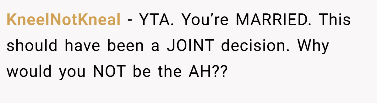 KneelNotKneal - YTA. You’re MARRIED. This should have been a JOINT decision. Why would you NOT be the AH??