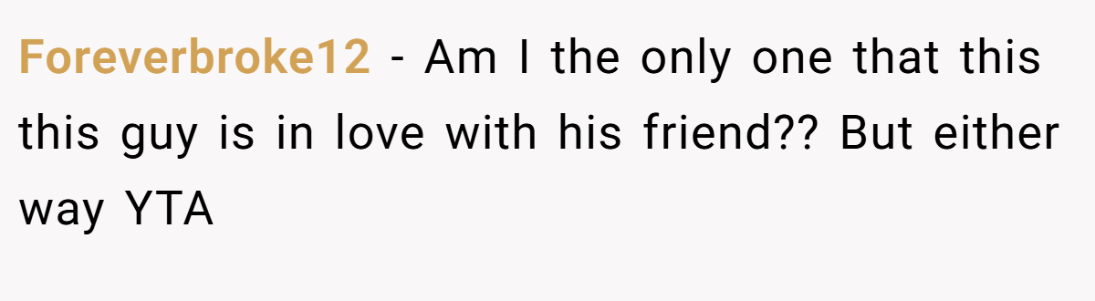 Foreverbroke12 - Am I the only one that this this guy is in love with his friend?? But either way YTA
