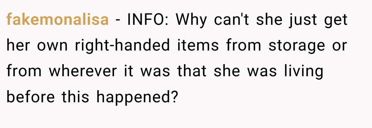 fakemonalisa − INFO: Why can't she just get her own right-handed items from storage or from wherever it was that she was living before this happened?