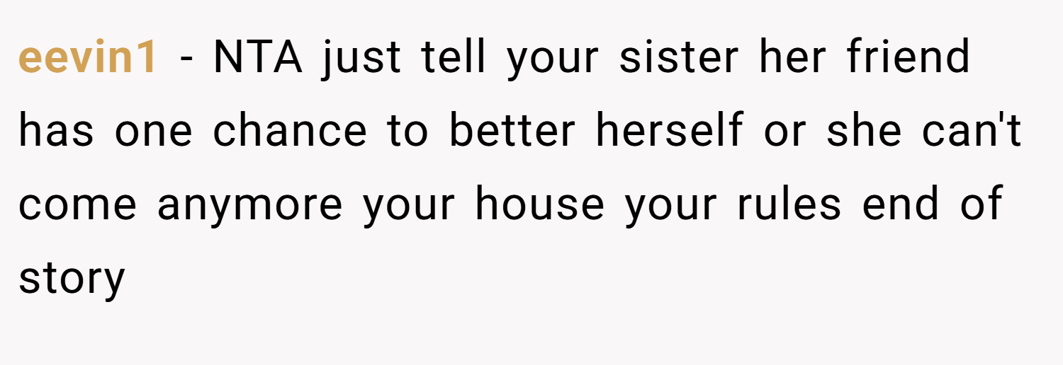 eevin1 − NTA just tell your sister her friend has one chance to better herself or she can't come anymore your house your rules end of story