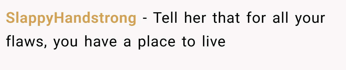 SlappyHandstrong - Tell her that for all your flaws, you have a place to live