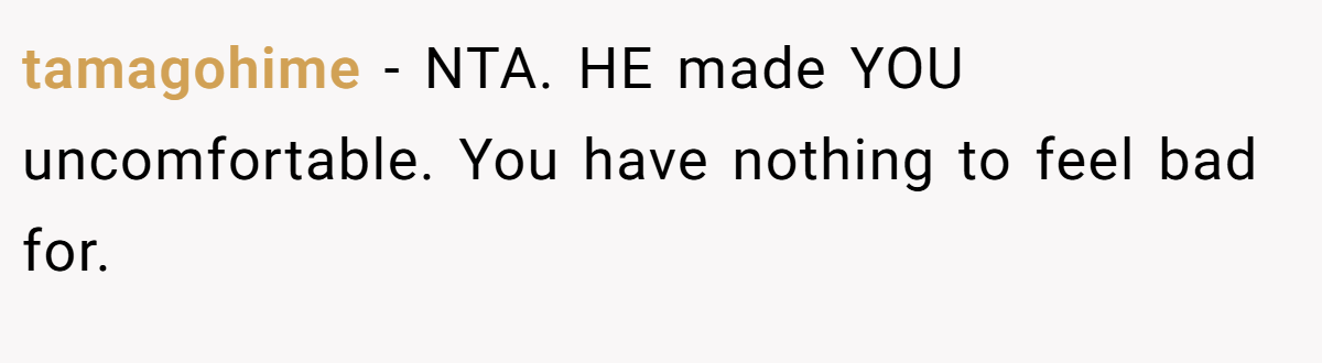 tamagohime − NTA. HE made YOU uncomfortable. You have nothing to feel bad for.