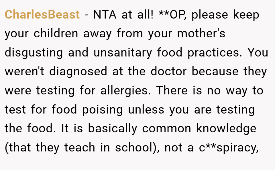 CharlesBeast − NTA at all! **OP, please keep your children away from your mother's disgusting and unsanitary food practices. You weren't diagnosed at the doctor because they were testing for allergies. There is no way to test for food poising unless you are testing the food. It is basically common knowledge (that they teach in school), not a c**spiracy,