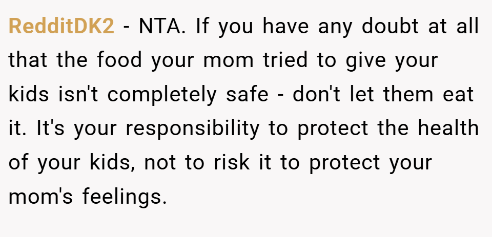RedditDK2 − NTA. If you have any doubt at all that the food your mom tried to give your kids isn't completely safe - don't let them eat it. It's your responsibility to protect the health of your kids, not to risk it to protect your mom's feelings.