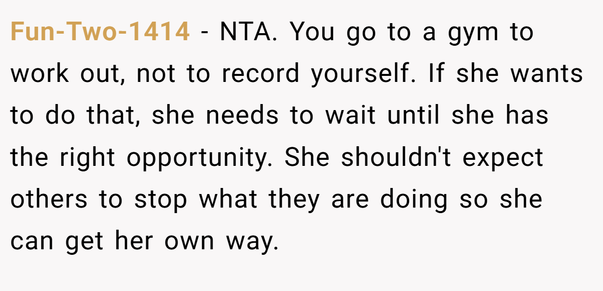 Fun-Two-1414 − NTA. You go to a gym to work out, not to record yourself. If she wants to do that, she needs to wait until she has the right opportunity. She shouldn't expect others to stop what they are doing so she can get her own way.