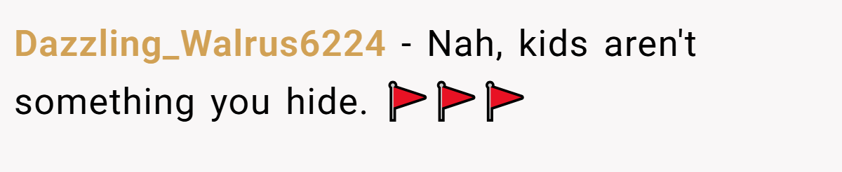 Dazzling_Walrus6224 − Nah, kids aren't something you hide. 🚩🚩🚩