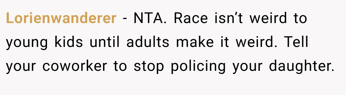Lorienwanderer − NTA. Race isn’t weird to young kids until adults make it weird. Tell your coworker to stop policing your daughter.