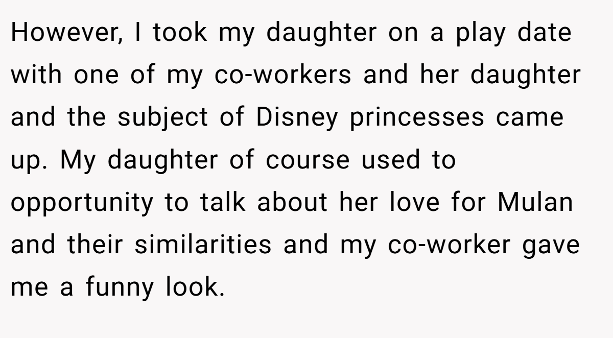 However, I took my daughter on a play date with one of my co-workers and her daughter and the subject of Disney princesses came up. My daughter of course used to opportunity to talk about her love for Mulan and their similarities and my co-worker gave me a funny look.