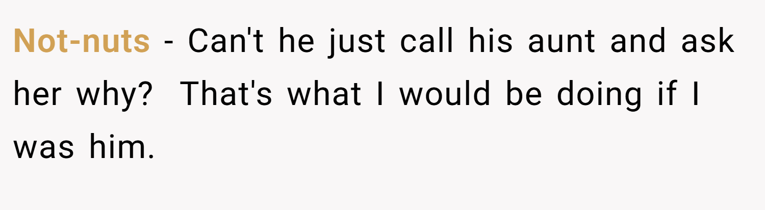 Not-nuts − Can't he just call his aunt and ask her why?  That's what I would be doing if I was him.