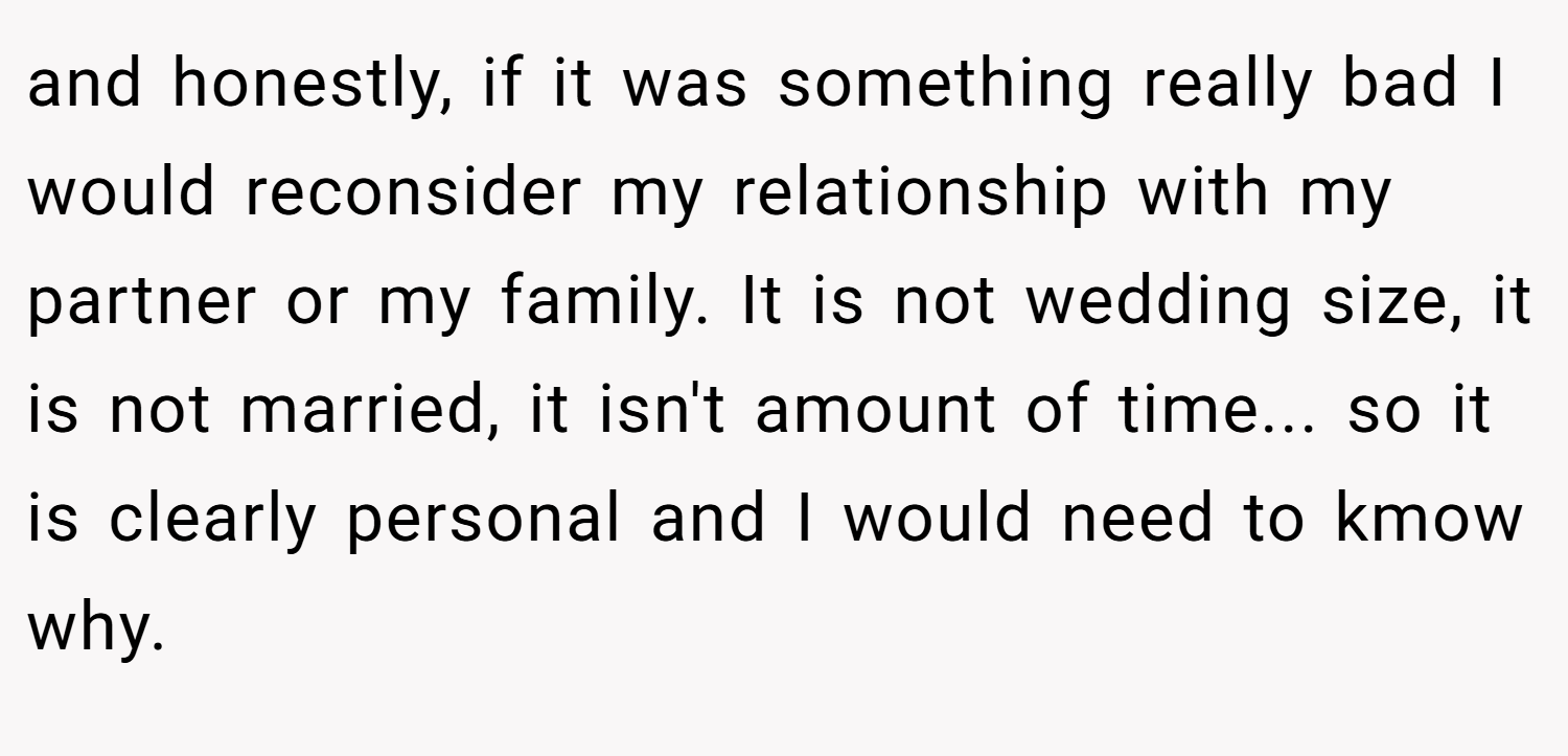 and honestly, if it was something really bad I would reconsider my relationship with my partner or my family. It is not wedding size, it is not married, it isn't amount of time... so it is clearly personal and I would need to kmow why.