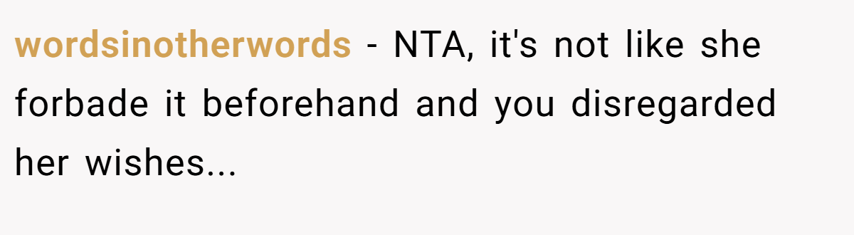 wordsinotherwords - NTA, it's not like she forbade it beforehand and you disregarded her wishes...