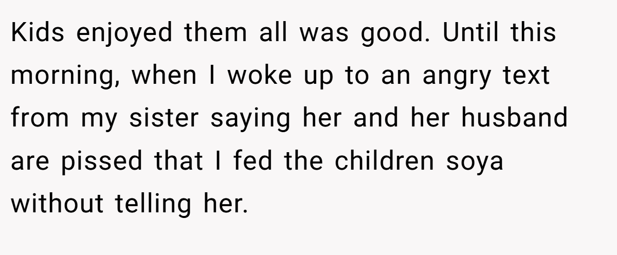 Kids enjoyed them all was good. Until this morning, when I woke up to an angry text from my sister saying her and her husband are pissed that I fed the children soya without telling her.