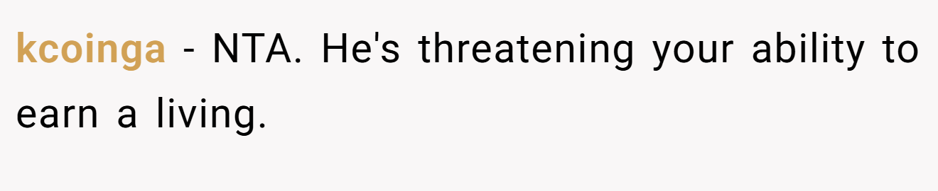 kcoinga - NTA. He's threatening your ability to earn a living.