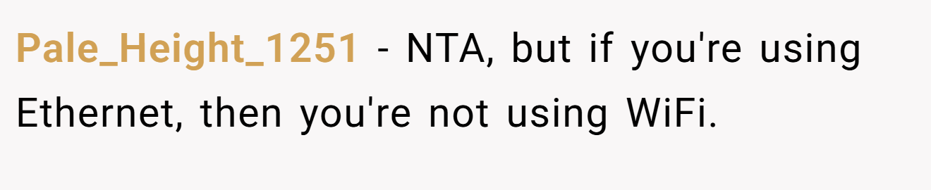 Pale_Height_1251 - NTA, but if you're using Ethernet, then you're not using WiFi.