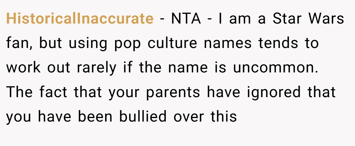 HistoricalInaccurate - NTA - I am a Star Wars fan, but using pop culture names tends to work out rarely if the name is uncommon. The fact that your parents have ignored that you have been bullied over this
