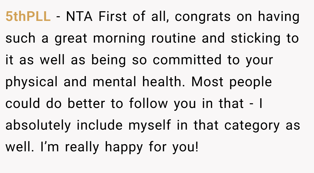 5thPLL − NTA First of all, congrats on having such a great morning routine and sticking to it as well as being so committed to your physical and mental health. Most people could do better to follow you in that - I absolutely include myself in that category as well. I’m really happy for you!