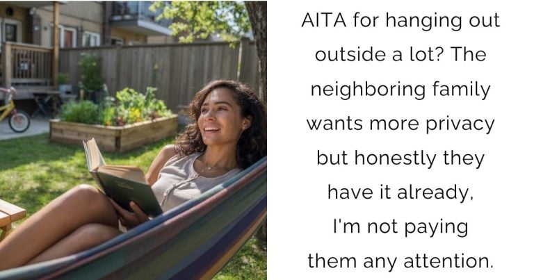 AITA for hanging out outside a lot? The neighboring family wants more privacy but honestly they have it already, I’m not paying them any attention.