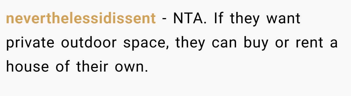 neverthelessidissent − NTA. If they want private outdoor space, they can buy or rent a house of their own.