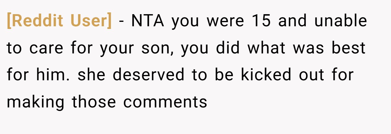 [Reddit User] - NTA you were 15 and unable to care for your son, you did what was best for him. she deserved to be kicked out for making those comments