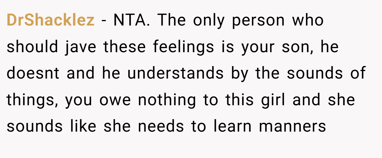 DrShacklez - NTA. The only person who should jave these feelings is your son, he doesnt and he understands by the sounds of things, you owe nothing to this girl and she sounds like she needs to learn manners