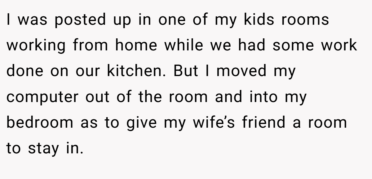 I was posted up in one of my kids rooms working from home while we had some work done on our kitchen. But I moved my computer out of the room and into my bedroom as to give my wife’s friend a room to stay in.