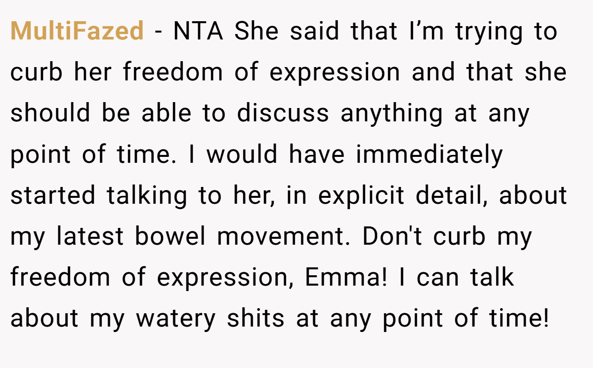 MultiFazed − NTA She said that I’m trying to curb her freedom of expression and that she should be able to discuss anything at any point of time. I would have immediately started talking to her, in explicit detail, about my latest bowel movement. Don't curb my freedom of expression, Emma! I can talk about my watery shits at any point of time!