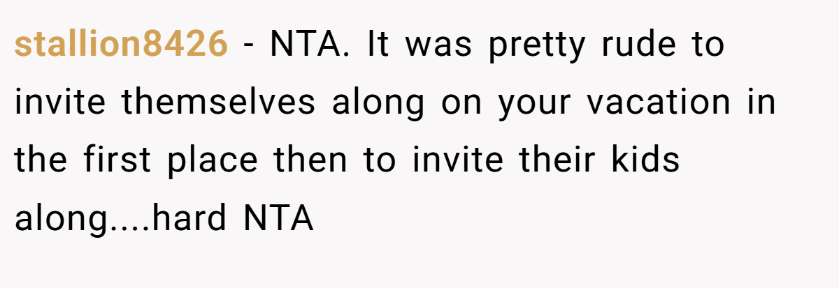 stallion8426 - NTA. It was pretty rude to invite themselves along on your vacation in the first place then to invite their kids along....hard NTA