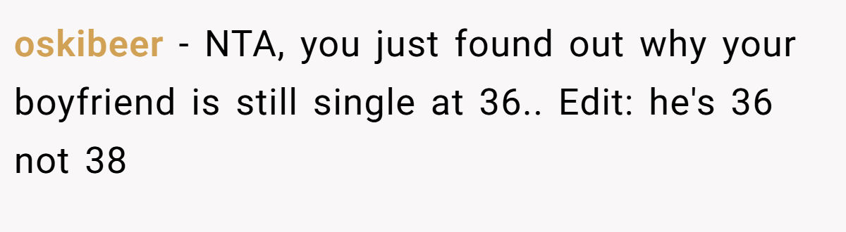 oskibeer − NTA, you just found out why your boyfriend is still single at 36.. Edit: he's 36 not 38