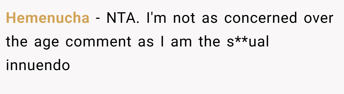 Hemenucha − NTA. I'm not as concerned over the age comment as I am the s**ual innuendo