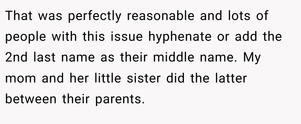 That was perfectly reasonable and lots of people with this issue hyphenate or add the 2nd last name as their middle name. My mom and her little sister did the latter between their parents.