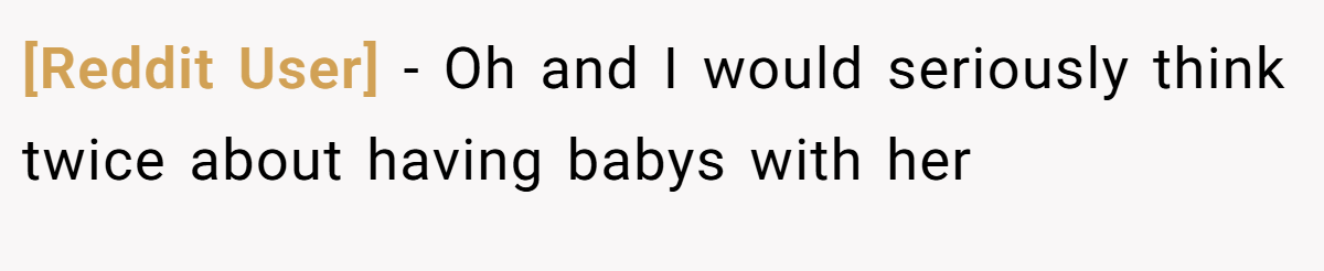 [Reddit User] − Oh and I would seriously think twice about having babys with her