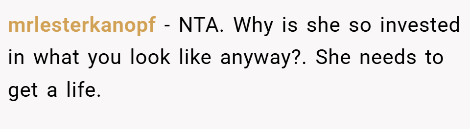 mrlesterkanopf − NTA. Why is she so invested in what you look like anyway?. She needs to get a life.