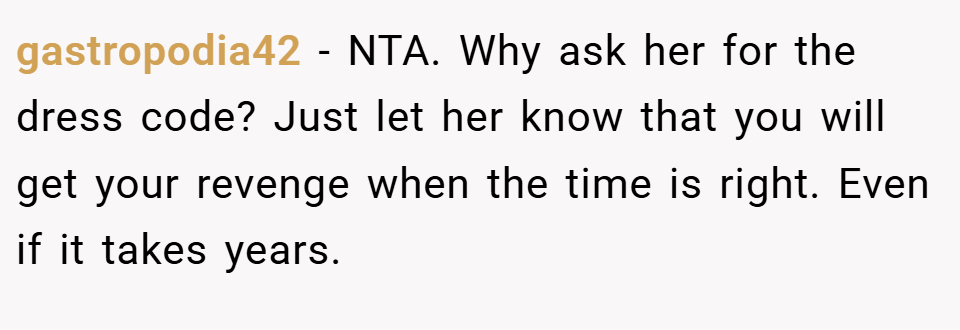 gastropodia42 − NTA. Why ask her for the dress code? Just let her know that you will get your revenge when the time is right. Even if it takes years.