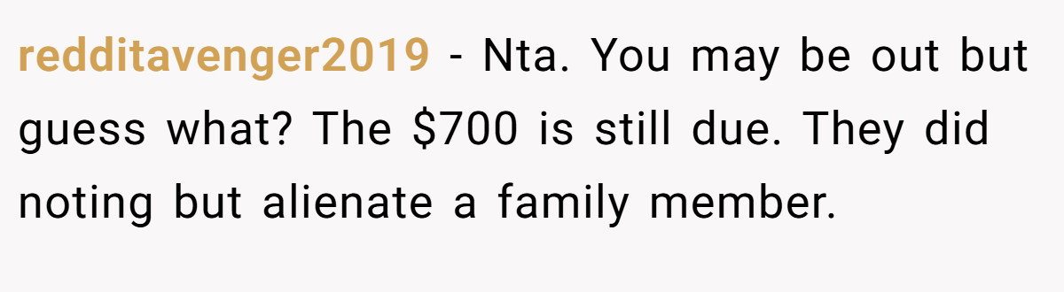 redditavenger2019 − Nta. You may be out but guess what? The $700 is still due. They did noting but alienate a family member.