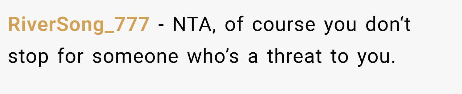 RiverSong_777 − NTA, of course you don‘t stop for someone who’s a threat to you.